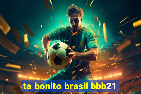 ta bonito brasil bbb21